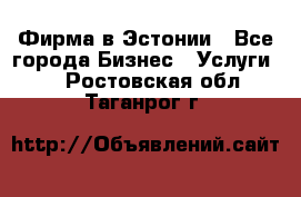 Фирма в Эстонии - Все города Бизнес » Услуги   . Ростовская обл.,Таганрог г.